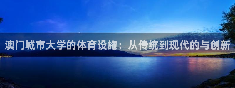 意昂集团官网：澳门城市大学的体育设施：从传统到现代的