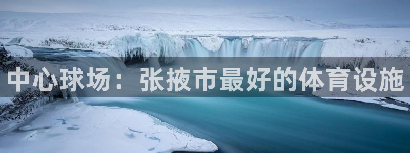 意昂集团官网：中心球场：张掖市最好的体育设施