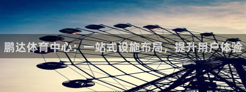 意昂体育4官方客服电话：鹏达体育中心：一站式设施布局