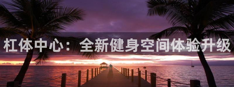 意昂体育4平台：杠体中心：全新健身空间体验升级