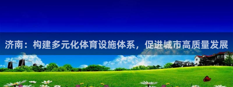 意昂4新能源：济南：构建多元化体育设施体系，促进城市