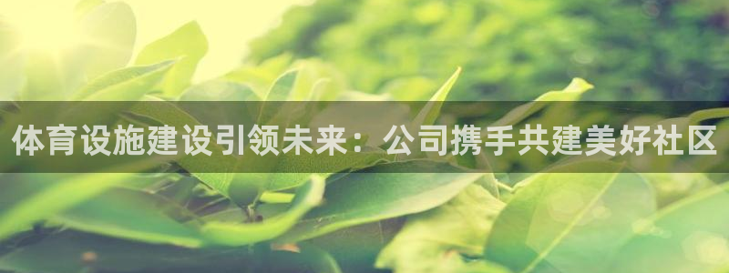 意昂4科技：体育设施建设引领未来：公司携手共建美好社