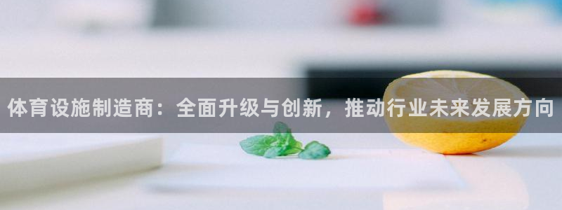 意昂体育4平台注册流程视频：体育设施制造商：全面升级