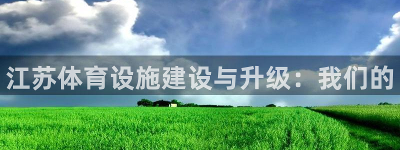意昂体育4招商电话地址：江苏体育设施建设与升级：我们
