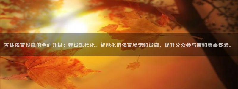 意昂4集团简介：吉林体育设施的全面升级：建设现代化、